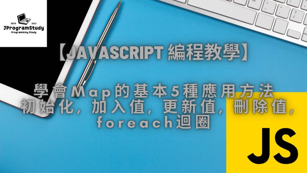 JS Map - 學會Map的5種基本應用方法 – 初始化, 加入值, 更新值, 刪除值, foreach迴圈 1 Javascript編程教學 1 1